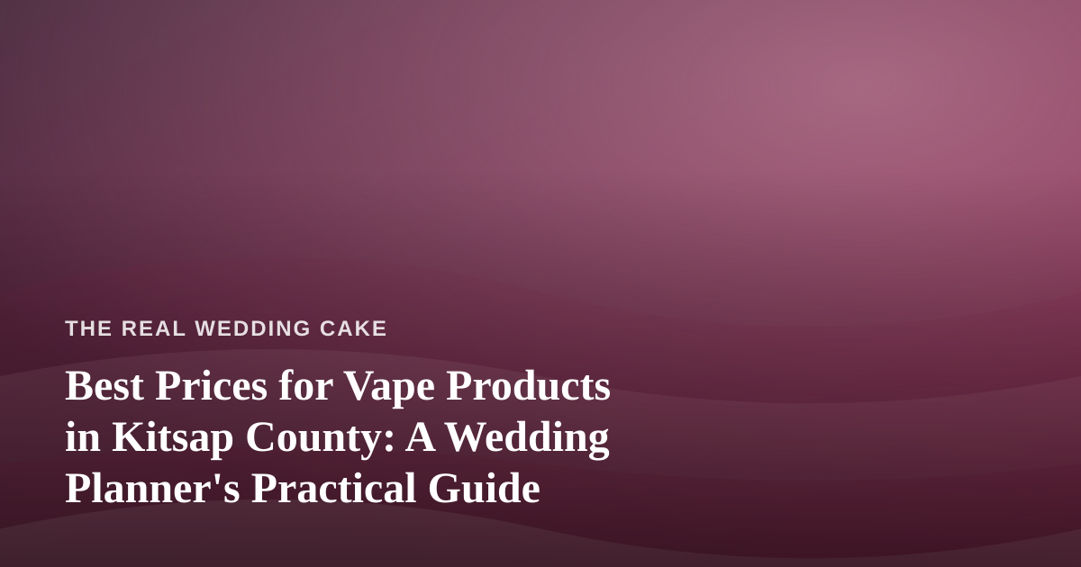 Best Prices for Vape Products in Kitsap County: A Wedding Planner’s Practical Guide