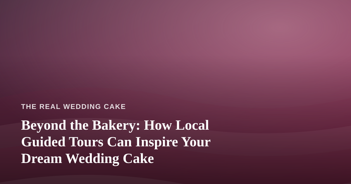 Beyond the Bakery: How Local Guided Tours Can Inspire Your Dream Wedding Cake