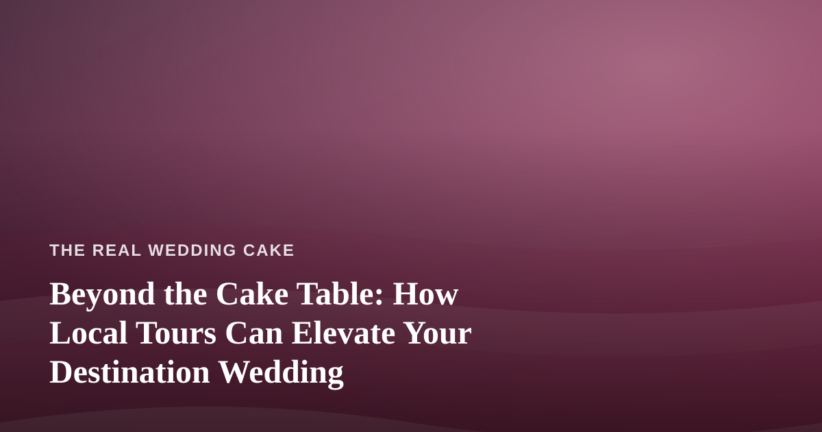 Beyond the Cake Table: How Local Tours Can Elevate Your Destination Wedding