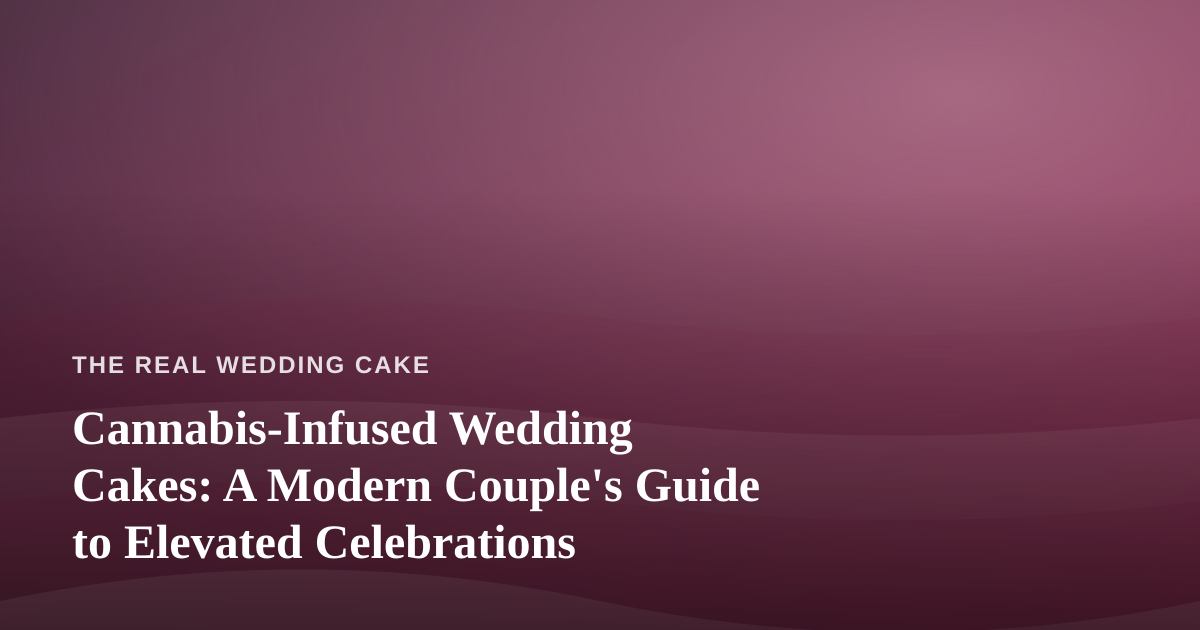 Cannabis-Infused Wedding Cakes: A Modern Couple’s Guide to Elevated Celebrations
