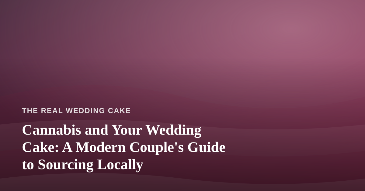 Cannabis and Your Wedding Cake: A Modern Couple’s Guide to Sourcing Locally