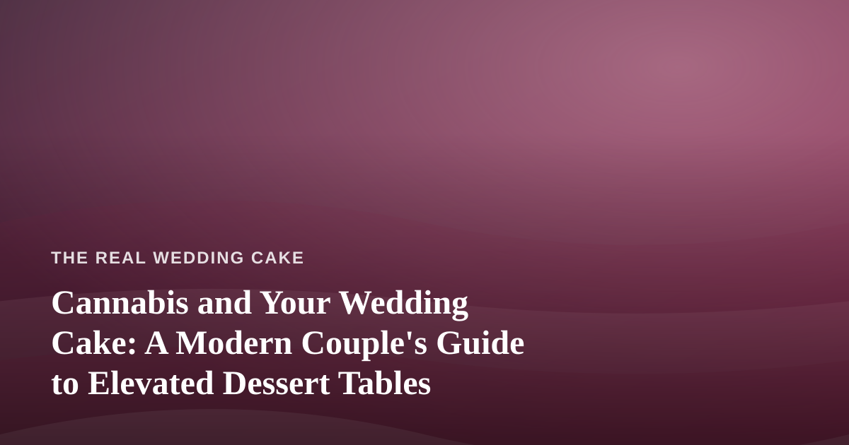 Cannabis and Your Wedding Cake: A Modern Couple’s Guide to Elevated Dessert Tables