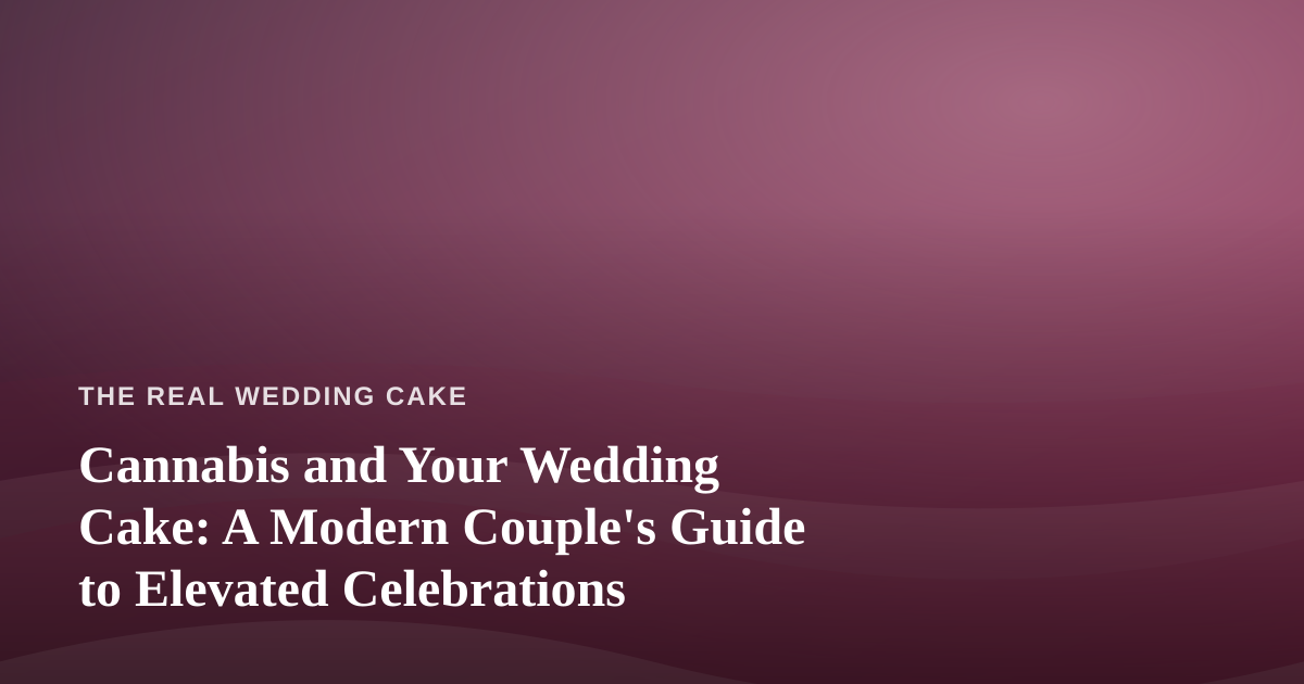 Cannabis and Your Wedding Cake: A Modern Couple’s Guide to Elevated Celebrations