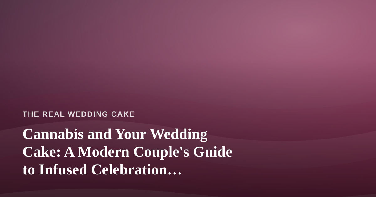 Cannabis and Your Wedding Cake: A Modern Couple’s Guide to Infused Celebration Desserts