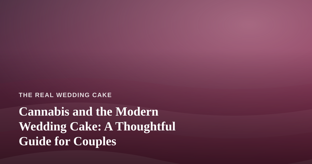 Cannabis and the Modern Wedding Cake: A Thoughtful Guide for Couples