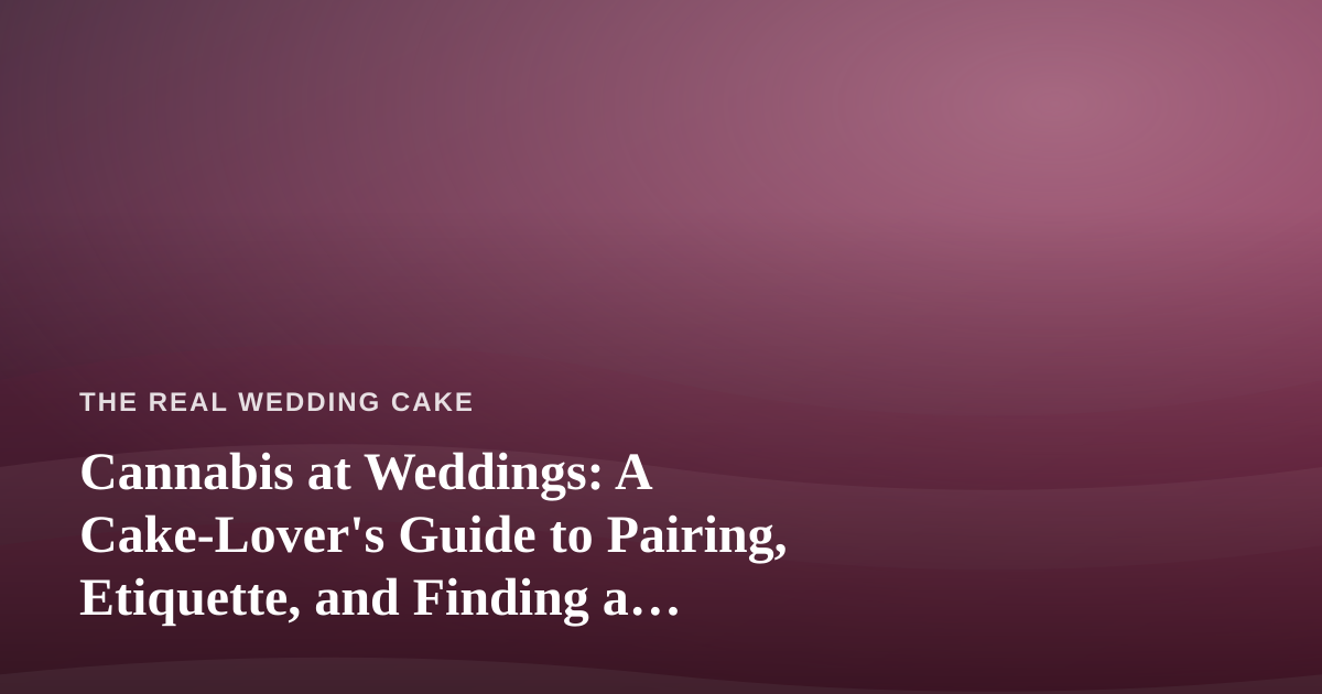 Cannabis at Weddings: A Cake-Lover’s Guide to Pairing, Etiquette, and Finding a Dispensary Near Me