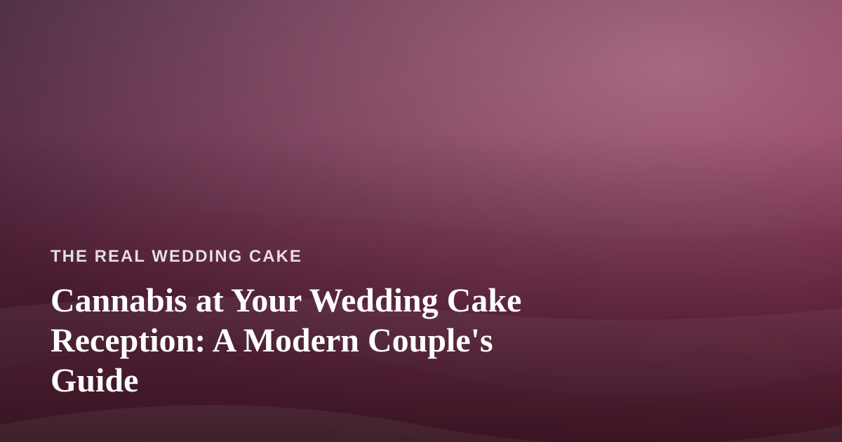 Cannabis at Your Wedding Cake Reception: A Modern Couple’s Guide