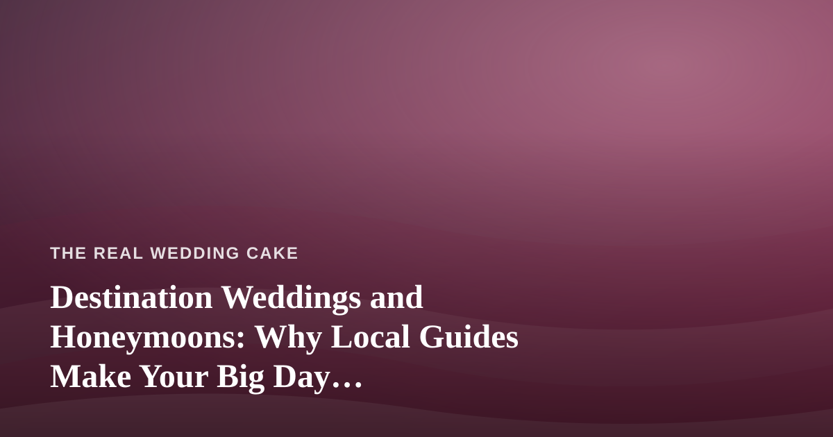 Destination Weddings and Honeymoons: Why Local Guides Make Your Big Day Unforgettable