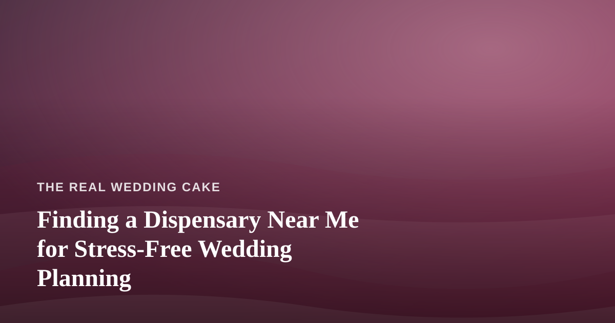 Finding a Dispensary Near Me for Stress-Free Wedding Planning