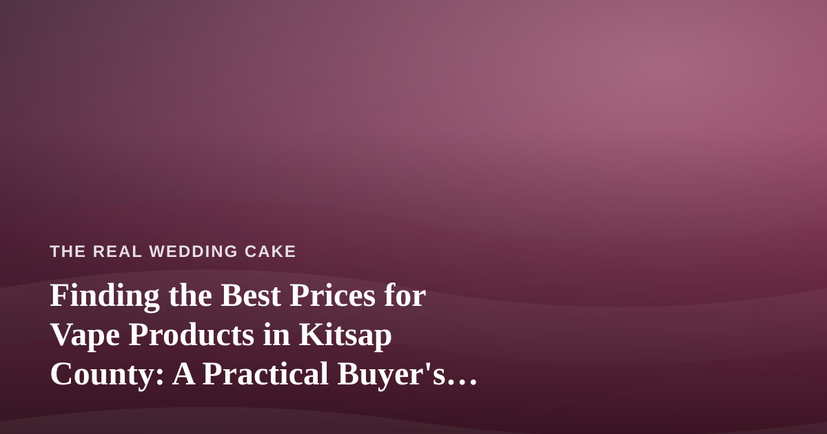 Finding the Best Prices for Vape Products in Kitsap County: A Practical Buyer’s Guide