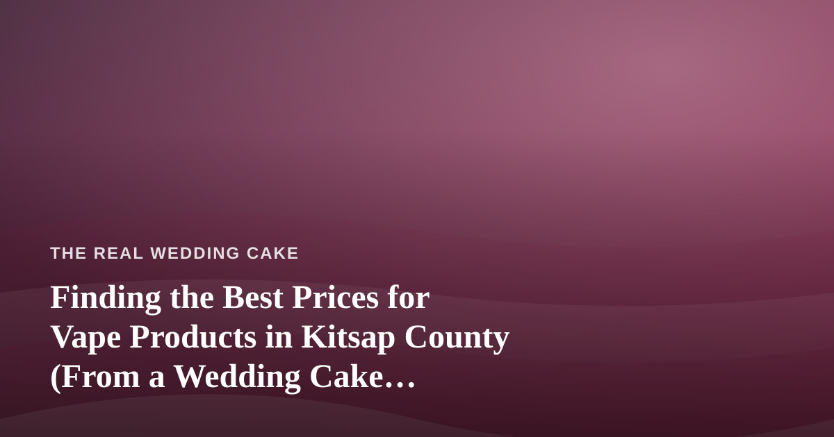 Finding the Best Prices for Vape Products in Kitsap County (From a Wedding Cake Perspective)