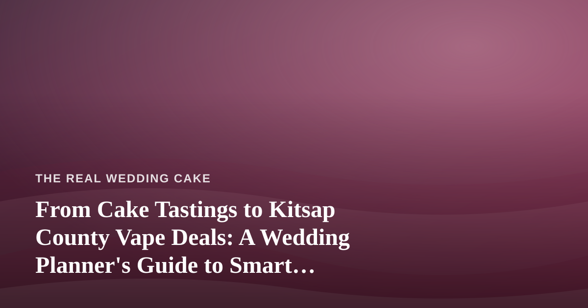 From Cake Tastings to Kitsap County Vape Deals: A Wedding Planner’s Guide to Smart Spending