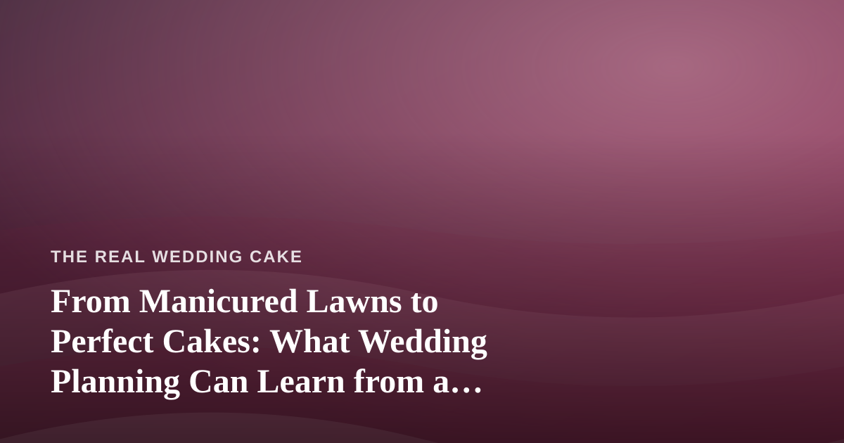 From Manicured Lawns to Perfect Cakes: What Wedding Planning Can Learn from a Great Lawn Care Company