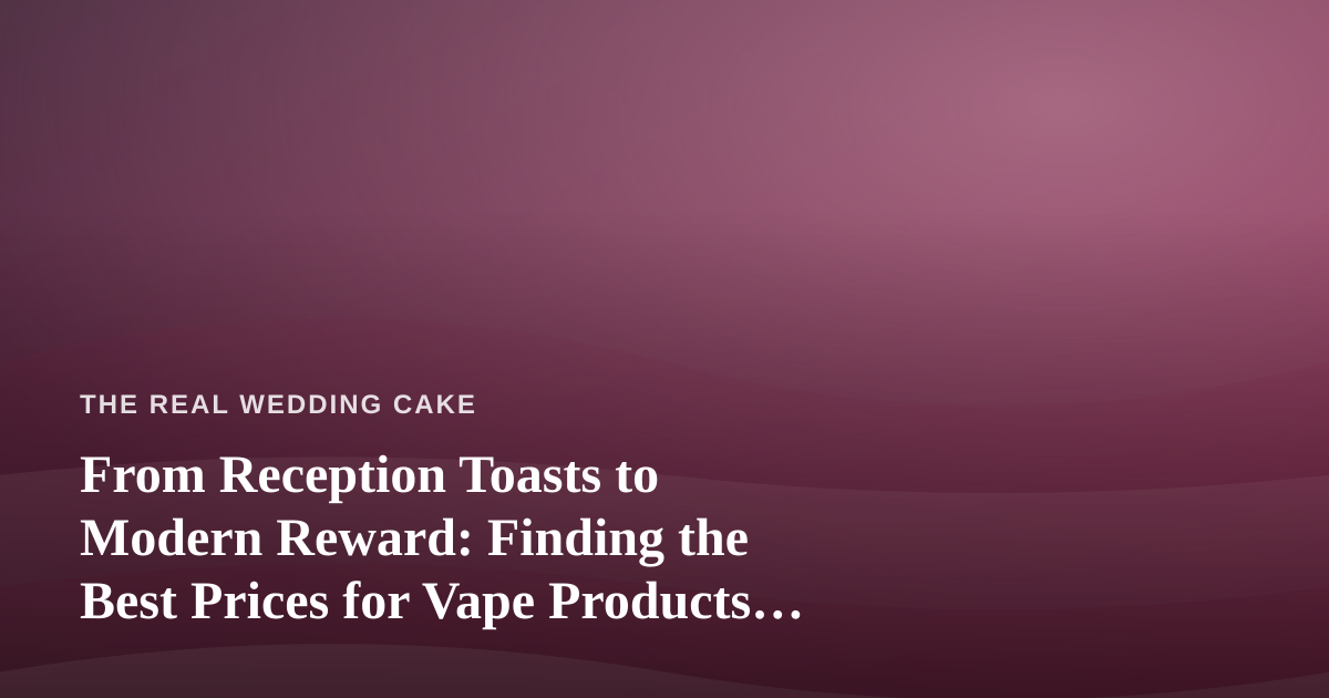 From Reception Toasts to Modern Reward: Finding the Best Prices for Vape Products in Kitsap County