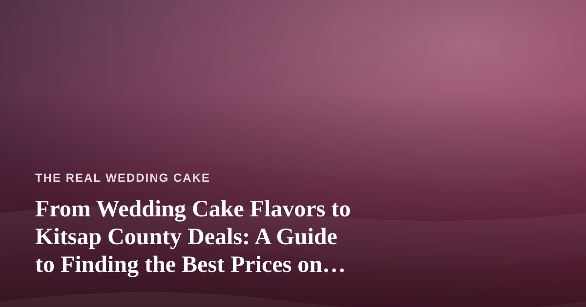 From Wedding Cake Flavors to Kitsap County Deals: A Guide to Finding the Best Prices on Vape Products