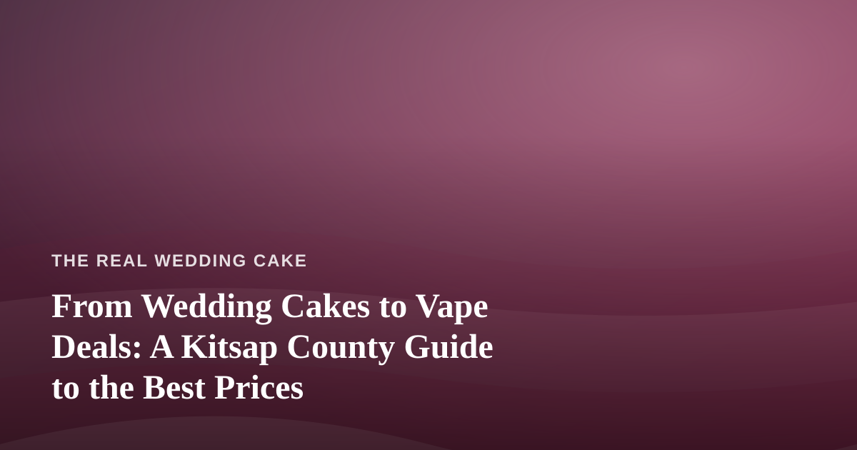 From Wedding Cakes to Vape Deals: A Kitsap County Guide to the Best Prices