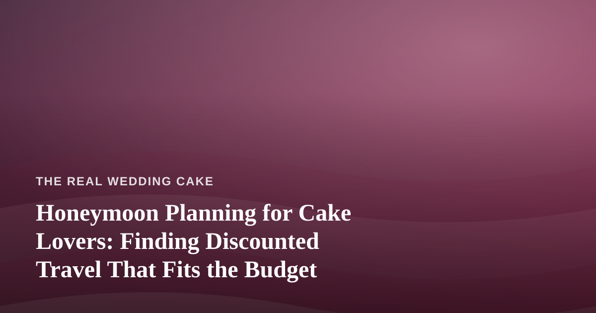 Honeymoon Planning for Cake Lovers: Finding Discounted Travel That Fits the Budget