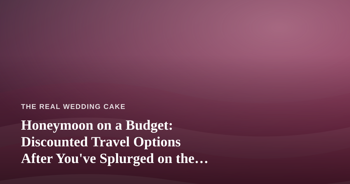 Honeymoon on a Budget: Discounted Travel Options After You’ve Splurged on the Cake