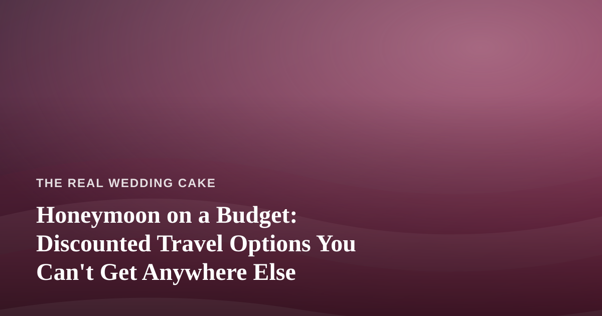 Honeymoon on a Budget: Discounted Travel Options You Can’t Get Anywhere Else