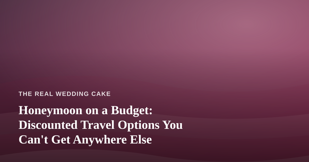 Honeymoon on a Budget: Discounted Travel Options You Can’t Get Anywhere Else