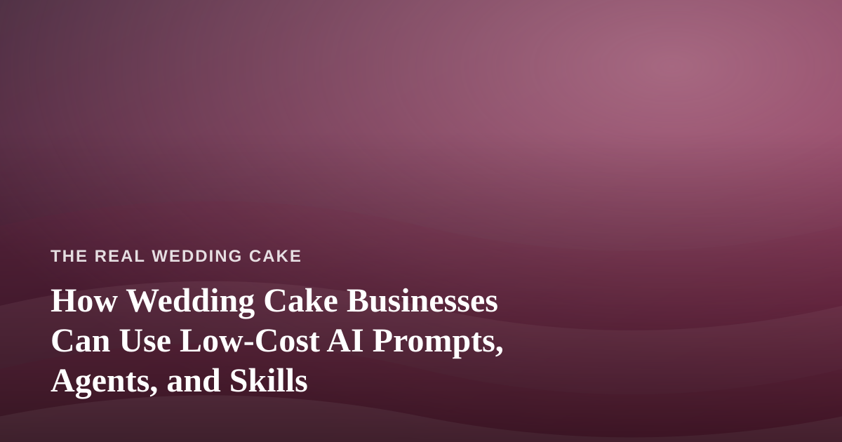 How Wedding Cake Businesses Can Use Low-Cost AI Prompts, Agents, and Skills