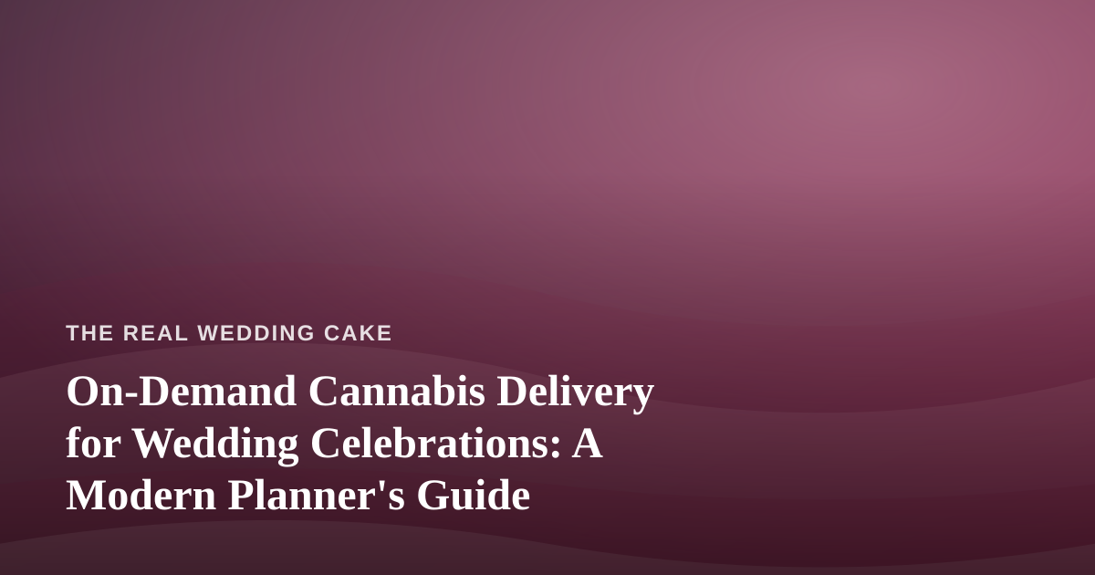 On-Demand Cannabis Delivery for Wedding Celebrations: A Modern Planner’s Guide