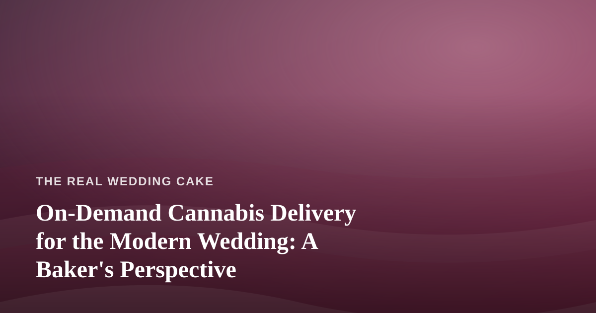 On-Demand Cannabis Delivery for the Modern Wedding: A Baker’s Perspective