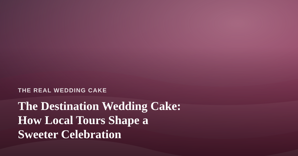 The Destination Wedding Cake: How Local Tours Shape a Sweeter Celebration