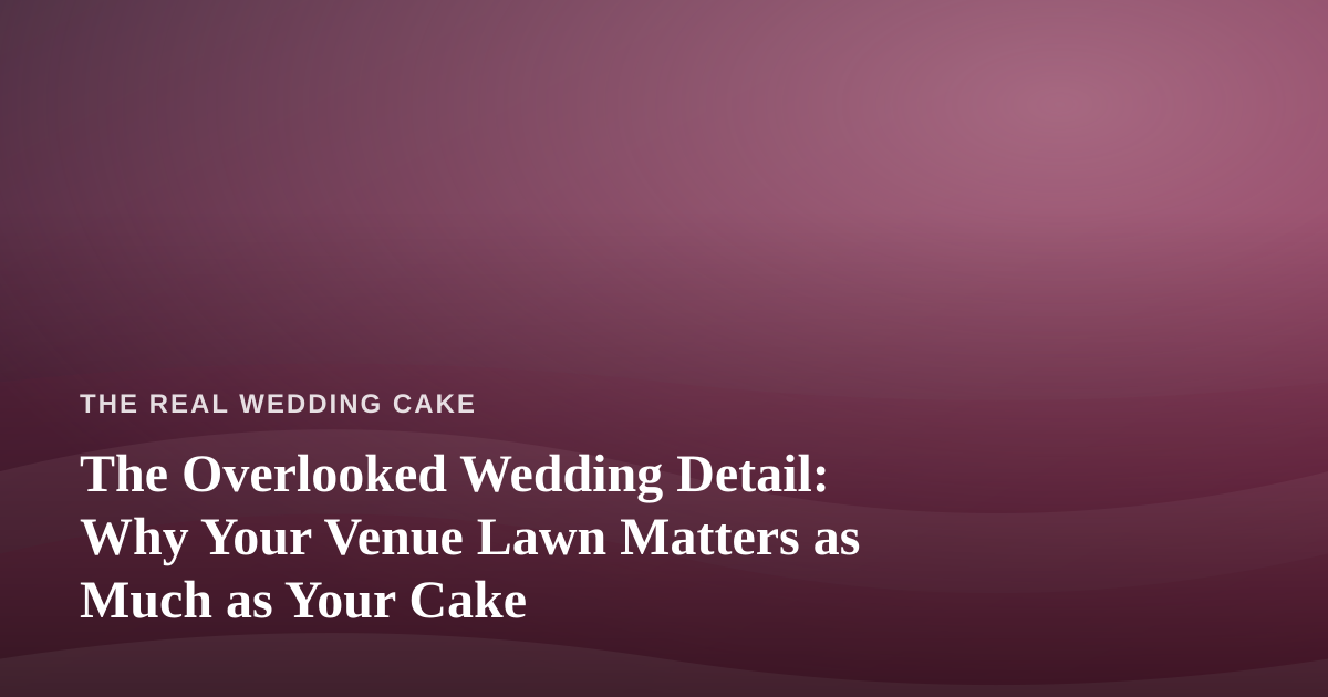 The Overlooked Wedding Detail: Why Your Venue Lawn Matters as Much as Your Cake