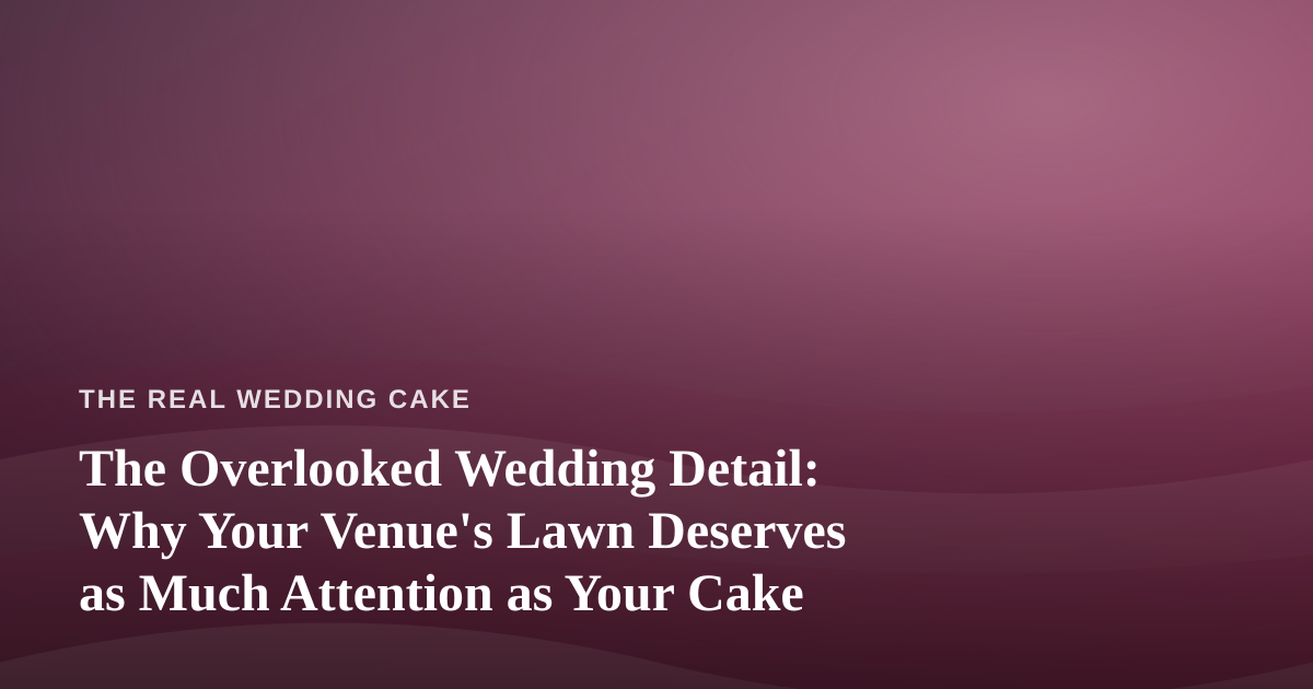 The Overlooked Wedding Detail: Why Your Venue’s Lawn Deserves as Much Attention as Your Cake