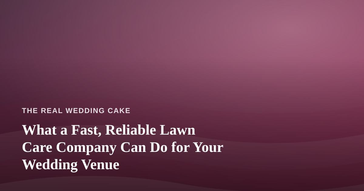 What a Fast, Reliable Lawn Care Company Can Do for Your Wedding Venue