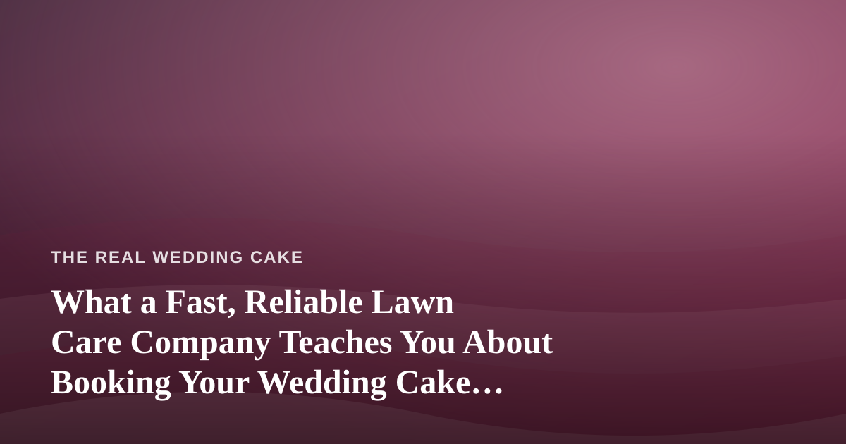 What a Fast, Reliable Lawn Care Company Teaches You About Booking Your Wedding Cake Vendors