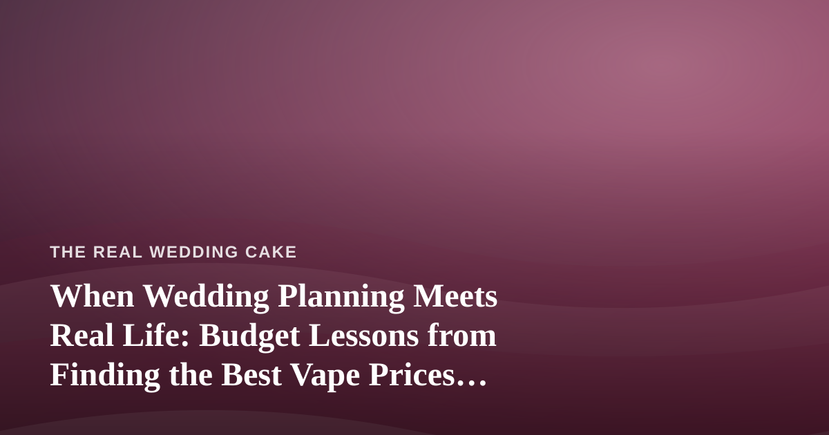 When Wedding Planning Meets Real Life: Budget Lessons from Finding the Best Vape Prices in Kitsap County