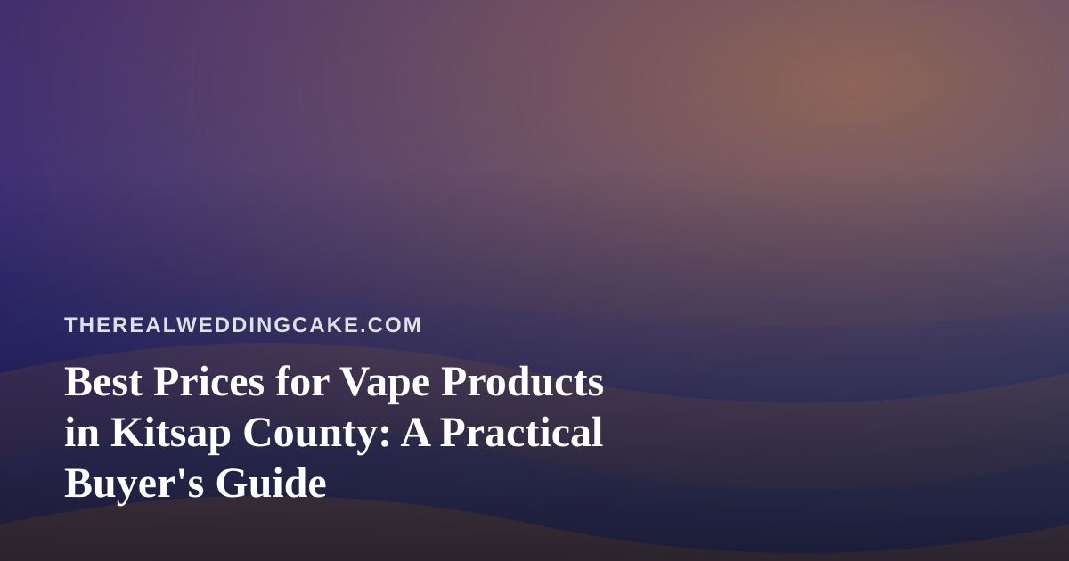Best Prices for Vape Products in Kitsap County: A Practical Buyer’s Guide