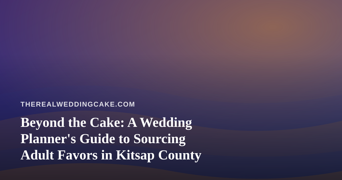 Beyond the Cake: A Wedding Planner’s Guide to Sourcing Adult Favors in Kitsap County