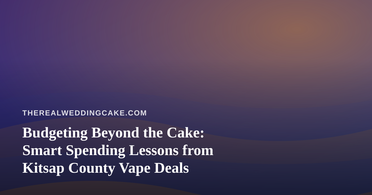 Budgeting Beyond the Cake: Smart Spending Lessons from Kitsap County Vape Deals
