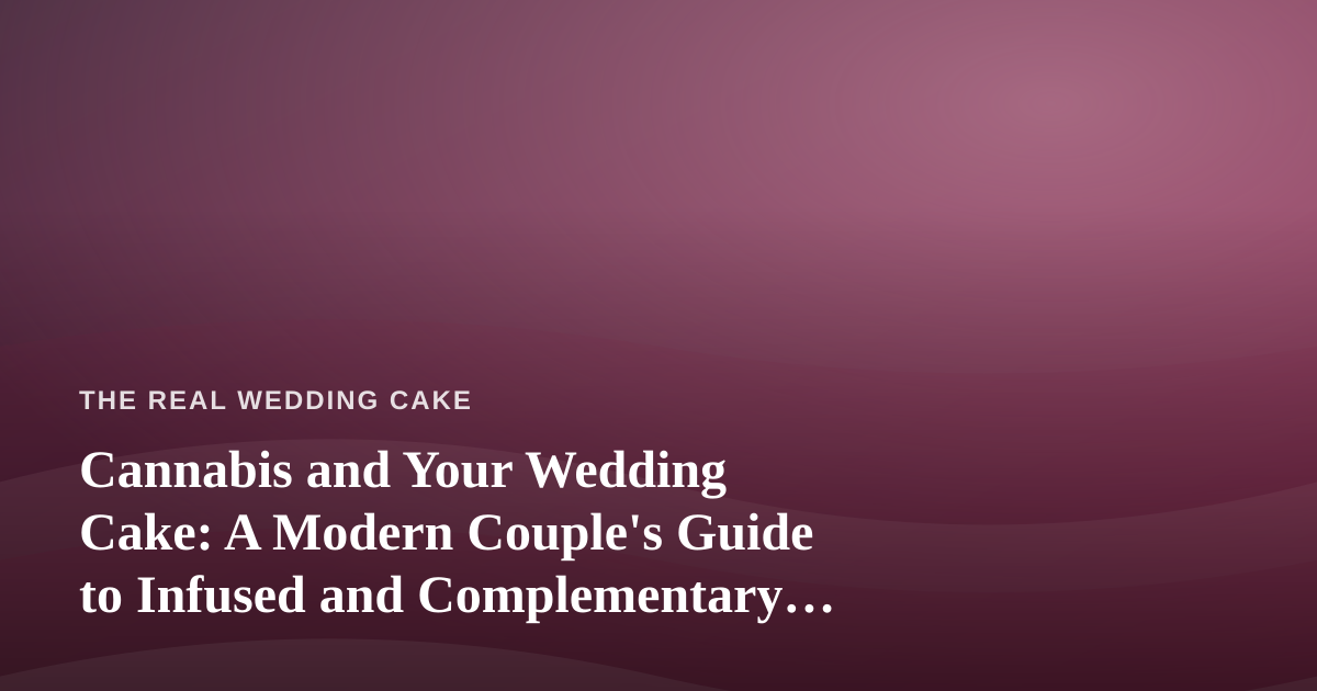 Cannabis and Your Wedding Cake: A Modern Couple’s Guide to Infused and Complementary Desserts