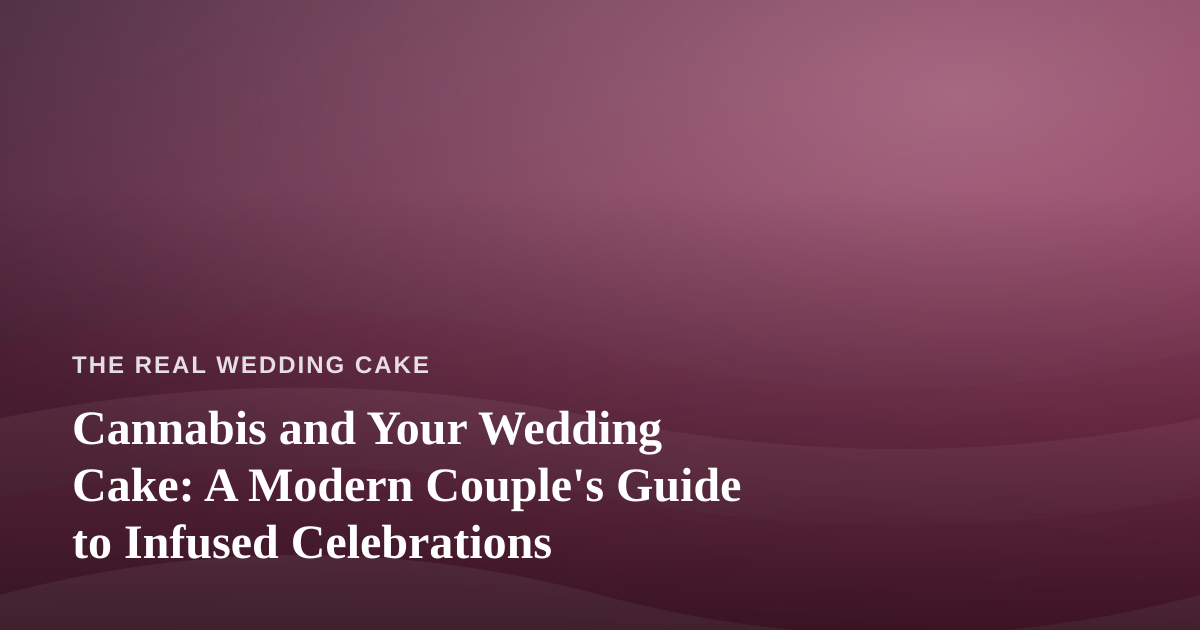 Cannabis and Your Wedding Cake: A Modern Couple’s Guide to Infused Celebrations