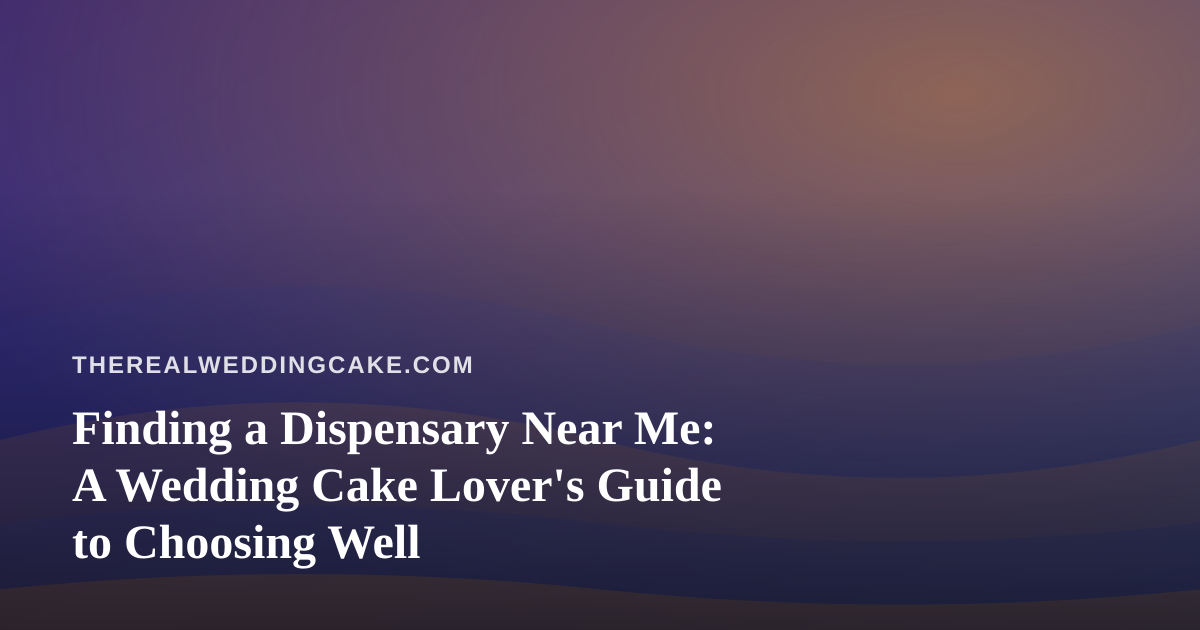 Finding a Dispensary Near Me: A Wedding Cake Lover’s Guide to Choosing Well