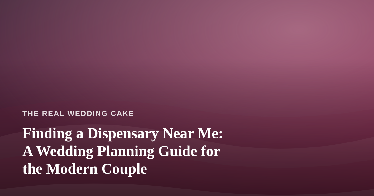 Finding a Dispensary Near Me: A Wedding Planning Guide for the Modern Couple