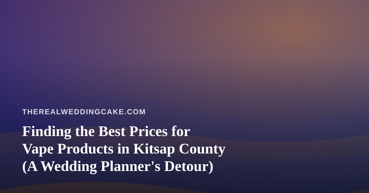 Finding the Best Prices for Vape Products in Kitsap County (A Wedding Planner’s Detour)