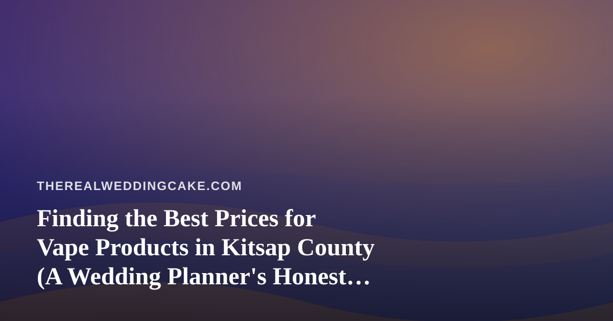 Finding the Best Prices for Vape Products in Kitsap County (A Wedding Planner’s Honest Guide)