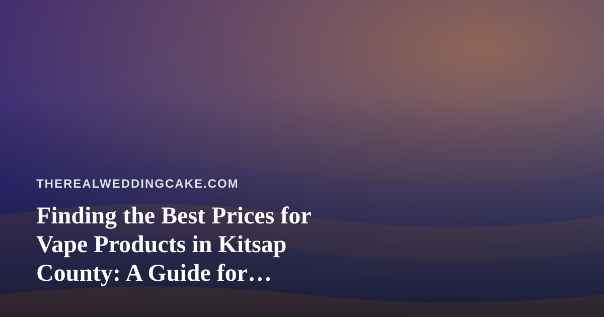 Finding the Best Prices for Vape Products in Kitsap County: A Guide for Budget-Savvy Locals