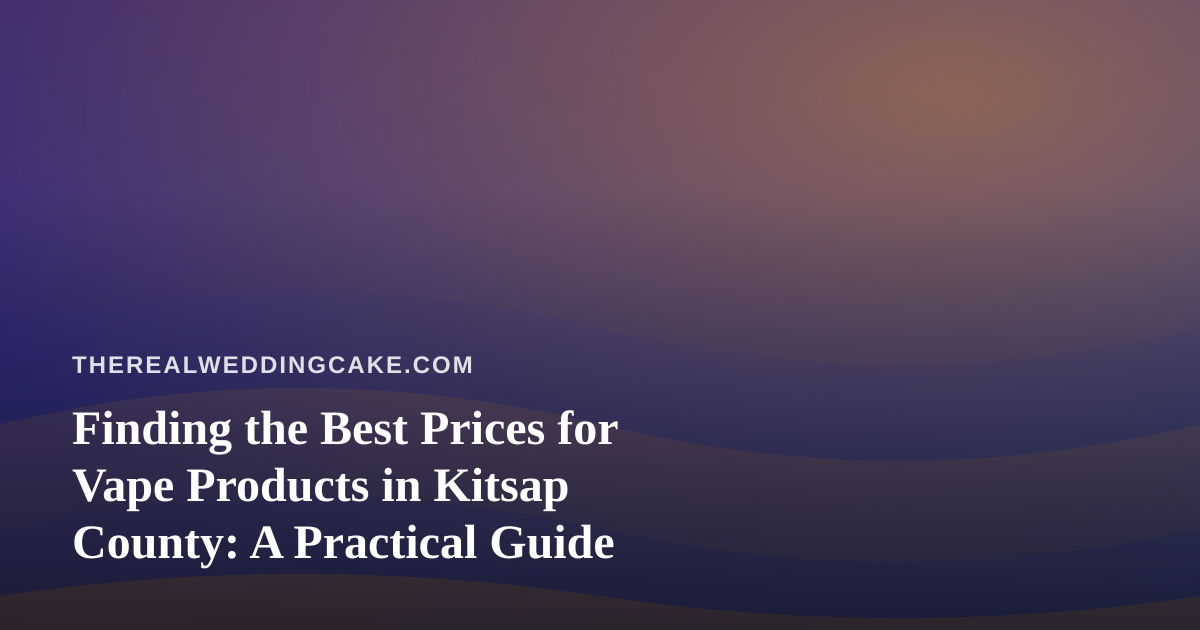Finding the Best Prices for Vape Products in Kitsap County: A Practical Guide