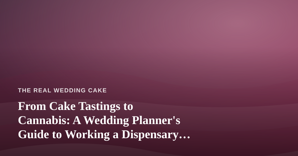 From Cake Tastings to Cannabis: A Wedding Planner’s Guide to Working a Dispensary Into Your Big Day