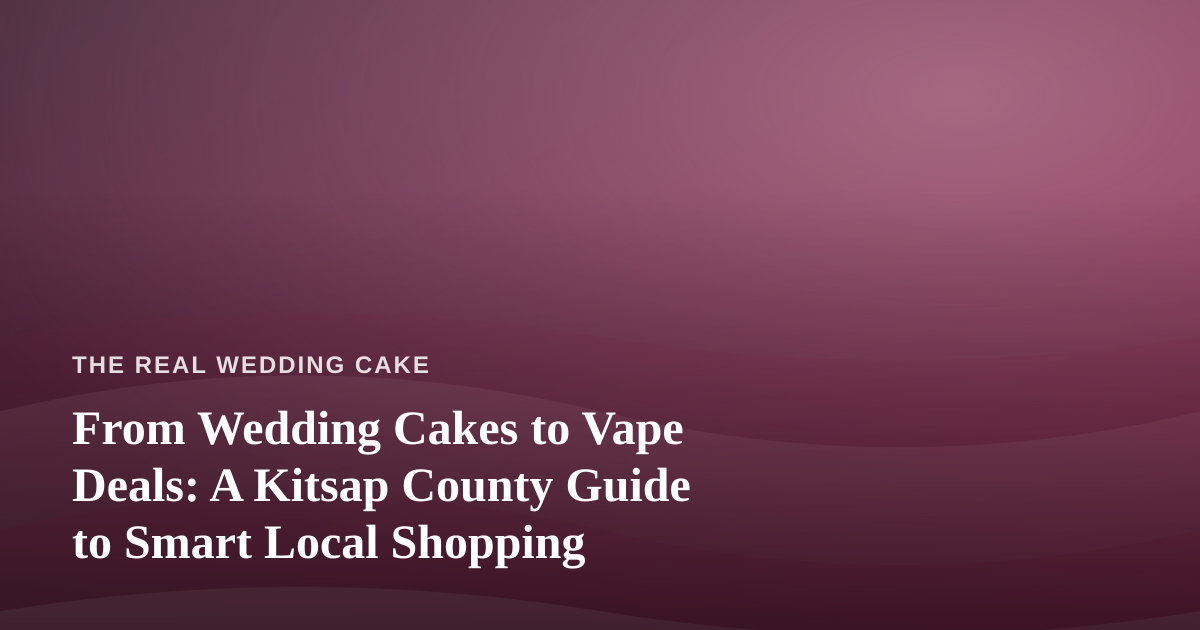 From Wedding Cakes to Vape Deals: A Kitsap County Guide to Smart Local Shopping