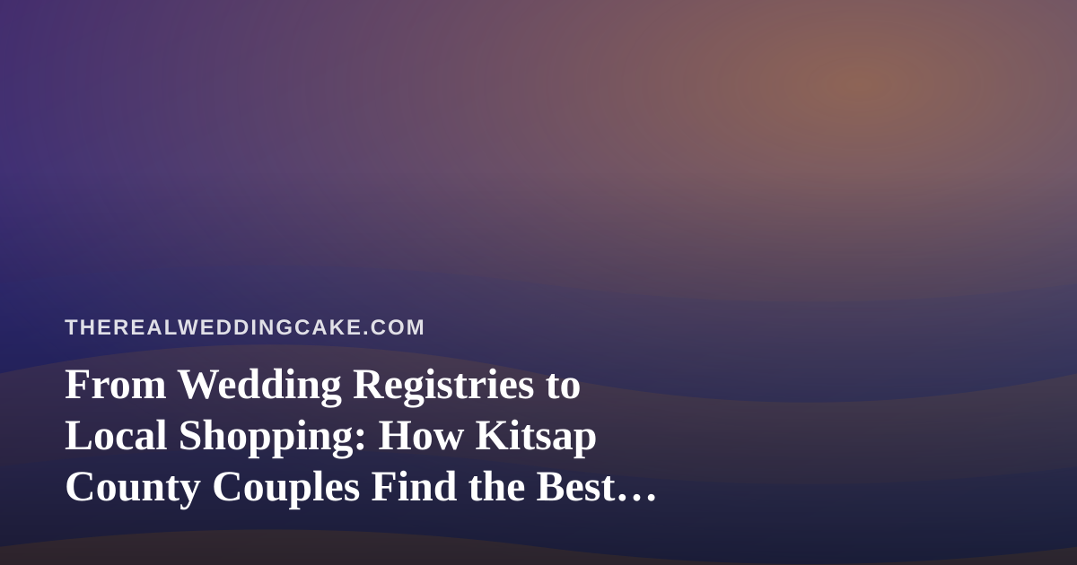 From Wedding Registries to Local Shopping: How Kitsap County Couples Find the Best Prices