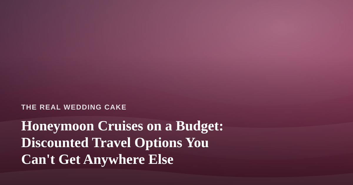 Honeymoon Cruises on a Budget: Discounted Travel Options You Can’t Get Anywhere Else