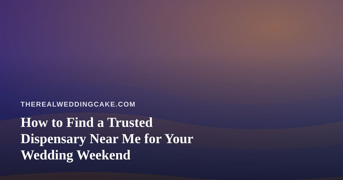 How to Find a Trusted Dispensary Near Me for Your Wedding Weekend