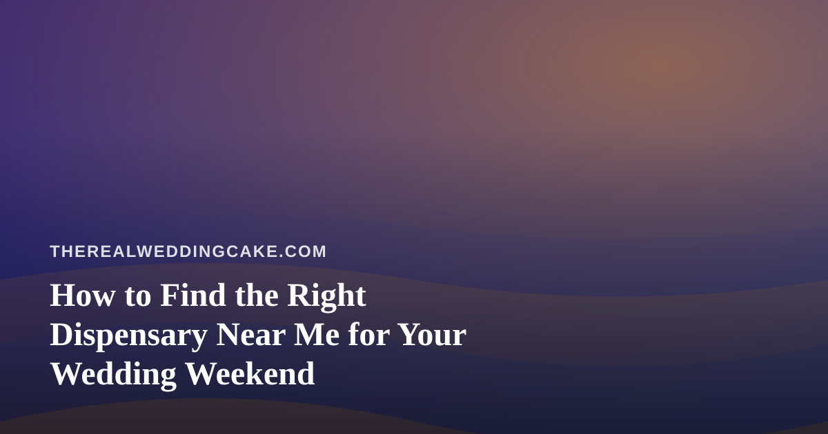 How to Find the Right Dispensary Near Me for Your Wedding Weekend